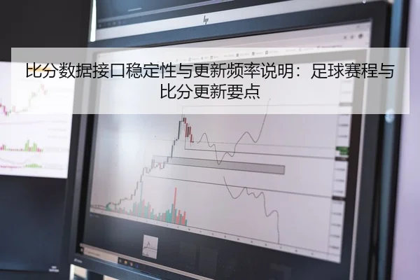 比分数据接口稳定性与更新频率说明：足球赛程与比分更新要点