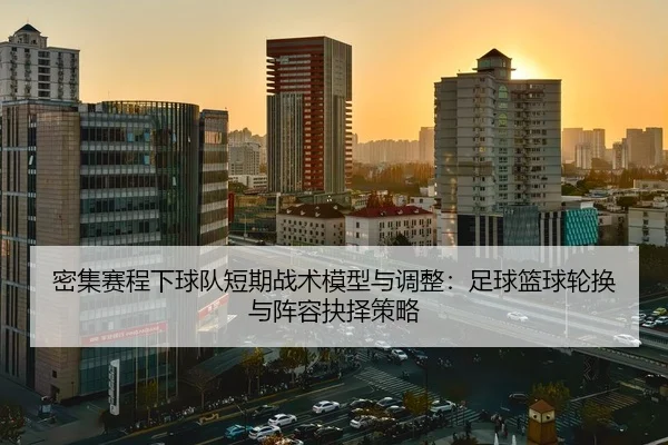 mi-ji-sai-cheng-xia-qiu-dui-duan-qi-zhan-shu-mo-xing-yu-tiao-zheng-zu-qiu-lan-qiu-lun-huan-yu-zhen-rong-jue-ze-ce-lve-2-516.jpg