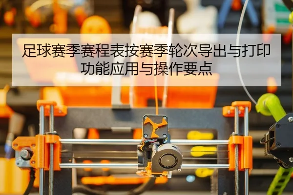 足球赛季赛程表按赛季轮次导出与打印功能应用与操作要点