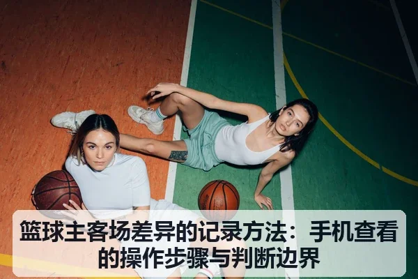 篮球主客场差异的记录方法：手机查看的操作步骤与判断边界